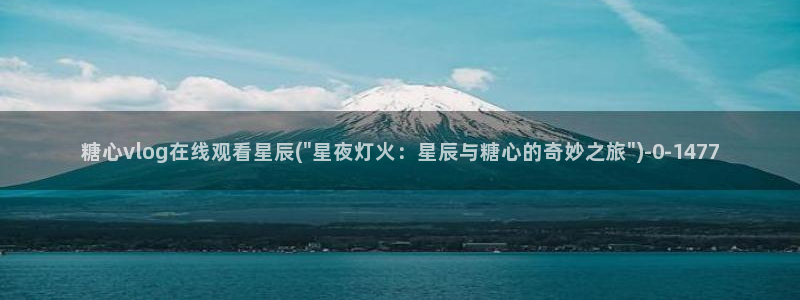 糖心vlog产精国品入口：糖心vlog在线观看星辰(\