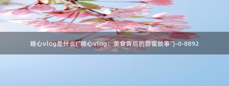 正版糖心vlog：糖心vlog是什么(\