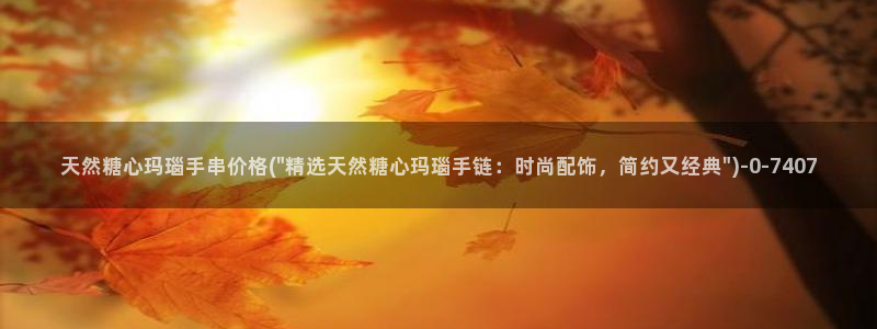 糖心vlog首页：天然糖心玛瑙手串价格(\