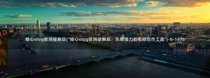 糖心vlog官网网站：糖心vlog官网破解版(\