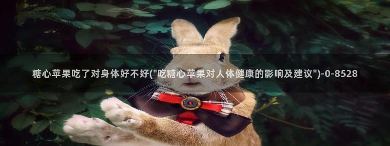 心糖vlog怎么下载：糖心苹果吃了对身体好不好(\