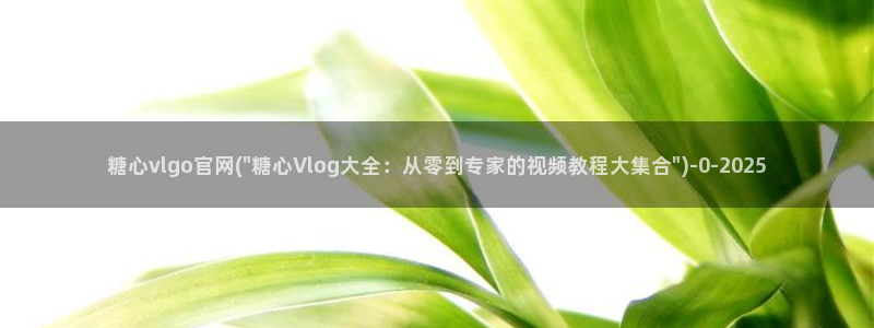 糖心vlo go：糖心vlgo官网(\